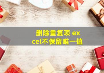 删除重复项 excel不保留唯一值